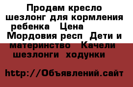 Продам кресло-шезлонг для кормления ребенка › Цена ­ 2 500 - Мордовия респ. Дети и материнство » Качели, шезлонги, ходунки   